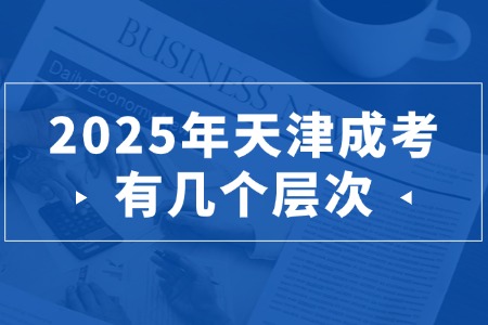 2025年天津成考有几个层次