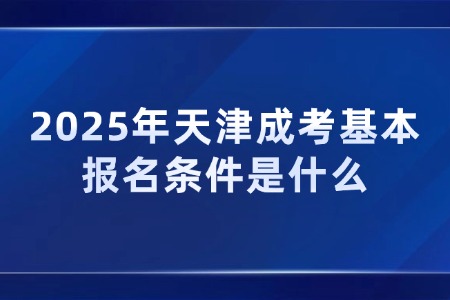 2025年天津成考基本报名条件是什么