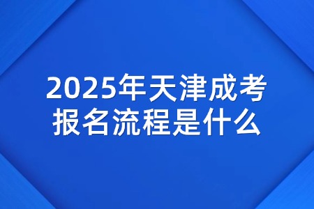 2025年天津成考报名流程是什么