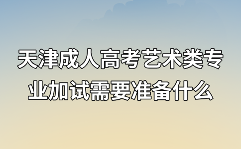 天津成人高考艺术类专业加试需要准备什么