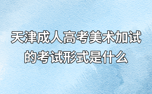 天津成人高考美术加试的考试形式是什么