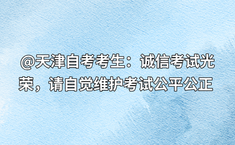 @天津自考考生：诚信考试光荣，请自觉维护考试公平公正 