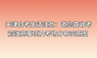 天津自考生请注意：邀您查收考前注意事项及考场分布示意图 