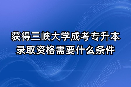 获得三峡大学成考专升本录取资格需要什么条件