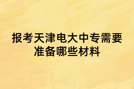 报考天津电大中专需要准备哪些材料