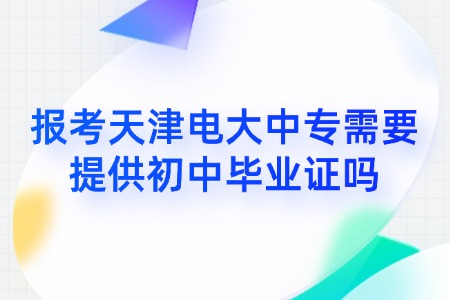 报考天津电大中专需要提供初中毕业证吗