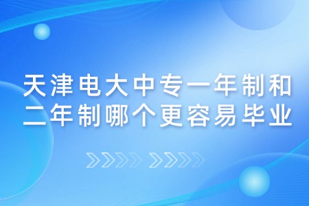 天津电大中专一年制和二年制哪个更容易毕业