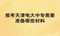 报考天津电大中专需要准备哪些材料