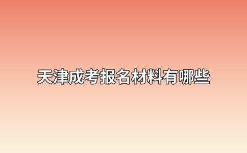 天津成考报名材料有哪些