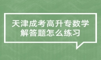 天津成考高升专数学解答题怎么练习