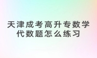 天津成考高升专数学代数题怎么练习