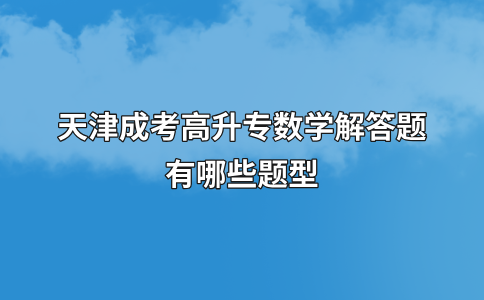 天津成考高升专数学解答题有哪些题型