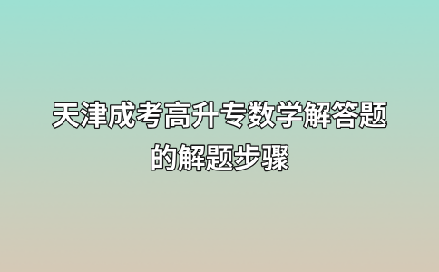 天津成考高升专数学解答题的解题步骤