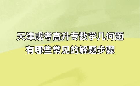 天津成考高升专数学几何题有哪些常见的解题步骤