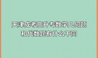 天津成考高升专数学几何题和代数题有什么不同