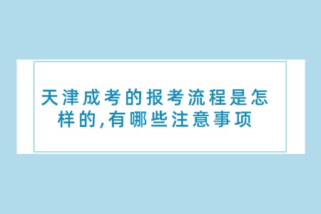 天津成考的报考流程是怎样的,有哪些注意事项