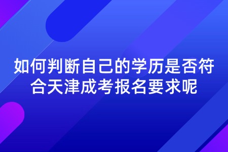 如何判断自己的学历是否符合天津成考报名要求呢