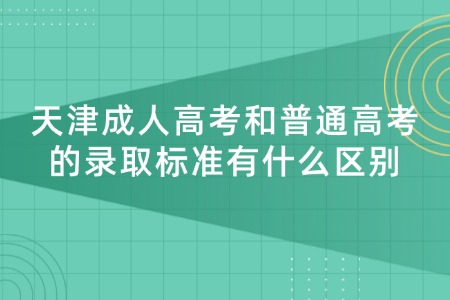 天津成人高考和普通高考的录取标准有什么区别