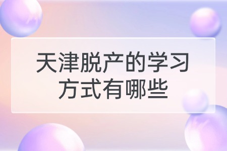 天津脱产的学习方式有哪些