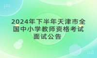 2024年下半年天津市全国中小学教师资格考试面试公告 