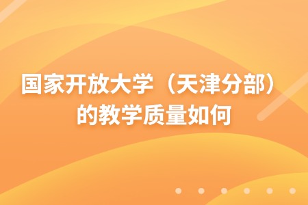 国家开放大学（天津分部）的教学质量如何