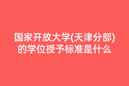 国家开放大学(天津分部)的学位授予标准是什么