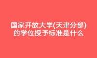 国家开放大学(天津分部)的学位授予标准是什么