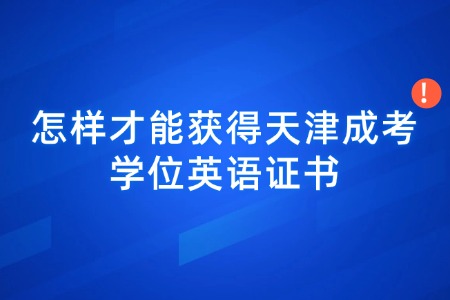 怎样才能获得天津成考学位英语证书