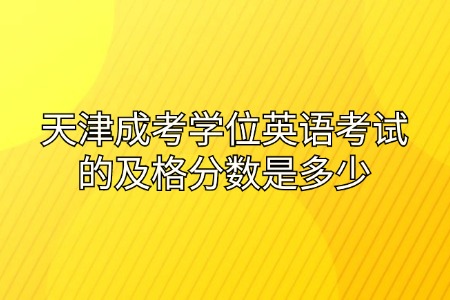 天津成考学位英语考试的及格分数是多少