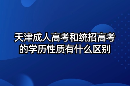 天津成人高考和统招高考的学历性质有什么区别