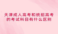 天津成人高考和统招高考的考试科目有什么区别