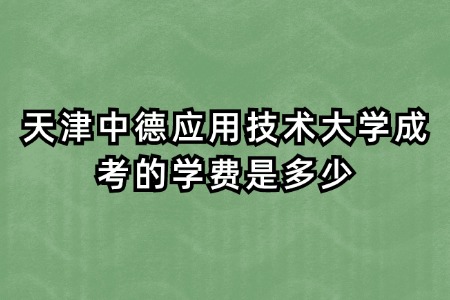 天津中德应用技术大学成考的学费是多少