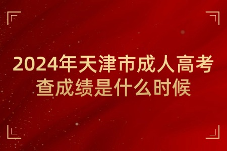 2024年天津市成人高考查成绩是什么时候