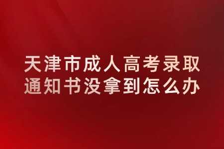 天津市成人高考录取通知书没拿到怎么办