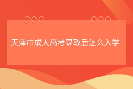 天津市成人高考录取后怎么入学