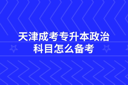 天津成考专升本政治科目怎么备考