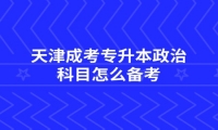 天津成考专升本政治科目怎么备考