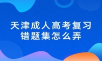 天津成人高考复习错题集怎么整理