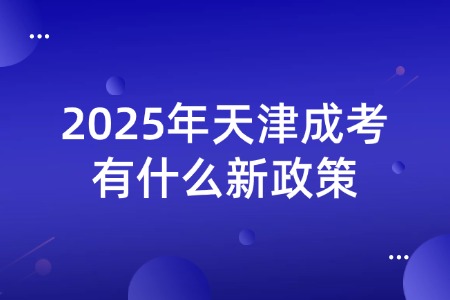 2025年天津成考有什么新政策