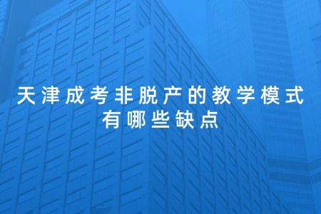 天津成考非脱产的教学模式有哪些缺点