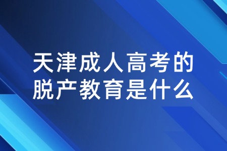 天津成人高考的脱产教育是什么