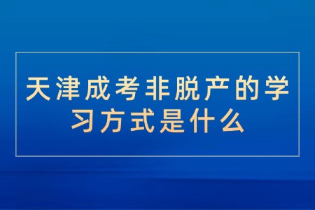 天津成考非脱产的学习方式是什么