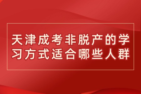 天津成考非脱产的学习方式适合哪些人群