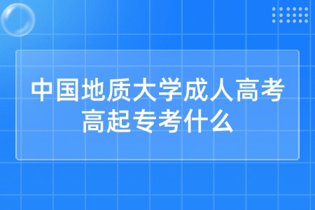 中国地质大学成人高考高起专考什么