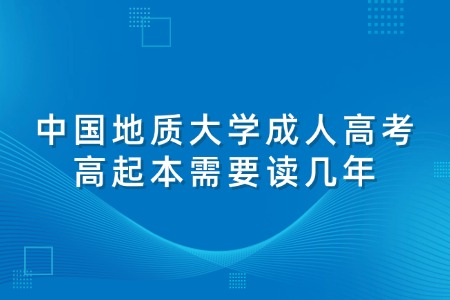 中国地质大学成人高考高起本需要读几年