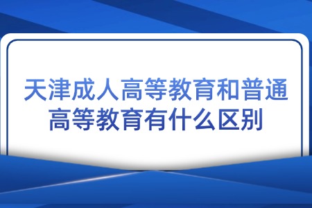 天津成人高等教育和普通高等教育有什么区别