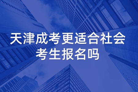 天津成考更适合社会考生报名吗