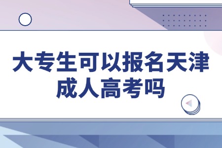 大专生可以报名天津成人高考吗