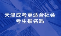 天津成考更适合社会考生报名吗