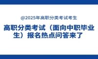 @2025年高职分类考试考生|高职分类考试（面向中职毕业生）报名热点问答来了 